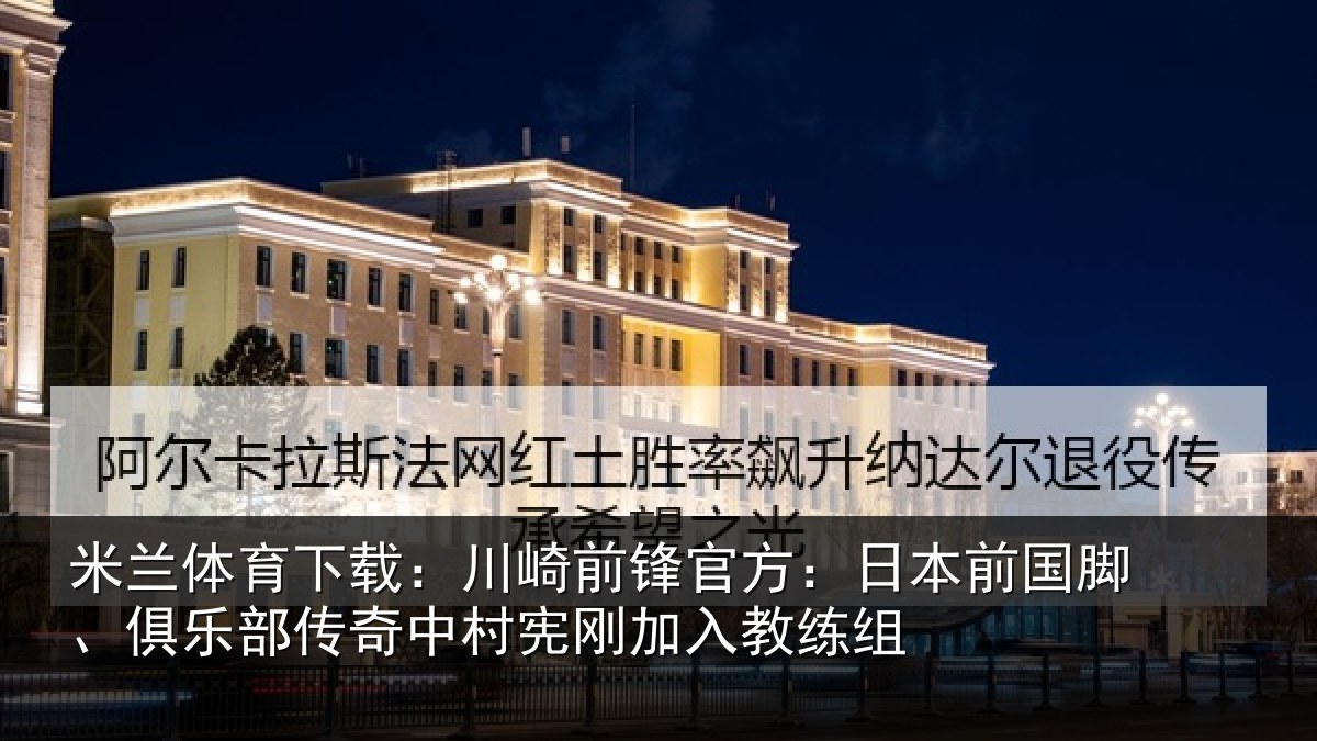 米兰体育下载：川崎前锋官方：日本前国脚、俱乐相关情况
