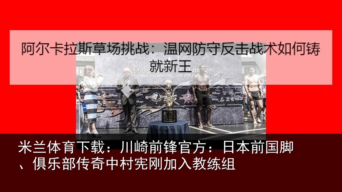 米兰体育下载:川崎前锋官方:日本前国脚、俱乐部传奇中村宪刚加入教练组
