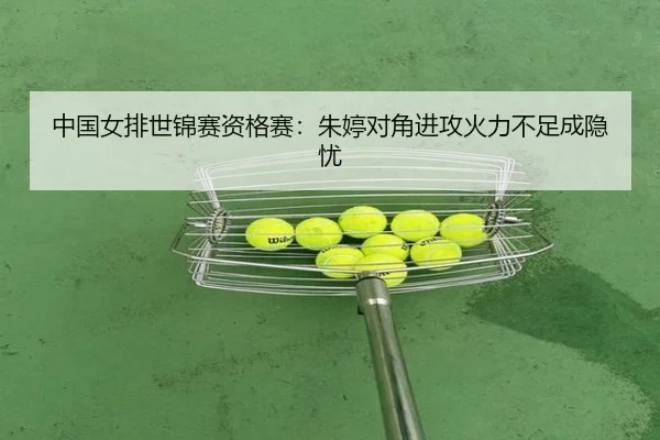 中国女排世锦赛资格赛：朱婷对角进攻火力不足成隐忧