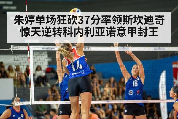 朱婷单场狂砍37分率领斯坎迪奇惊天逆转科内利亚诺意甲封王