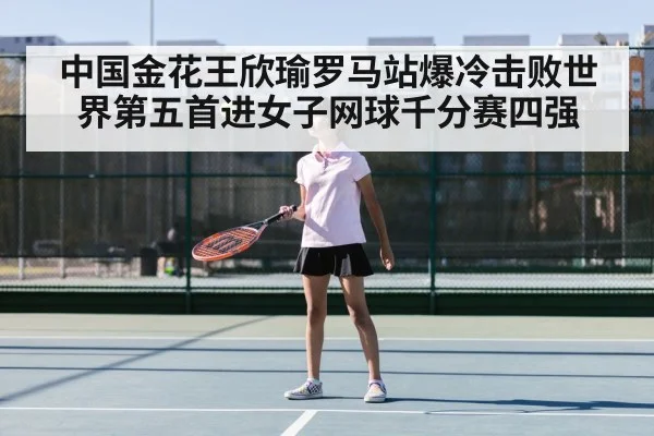 中国金花王欣瑜罗马站爆冷击败世界第五首进女子网球千分赛四强