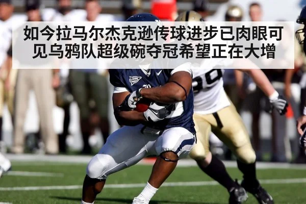 如今拉马尔杰克逊传球进步已肉眼可见乌鸦队超级碗夺冠希望正在大增