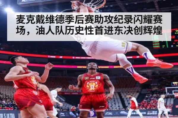 麦克戴维德季后赛助攻纪录闪耀赛场，油人队历史性首进东决创辉煌