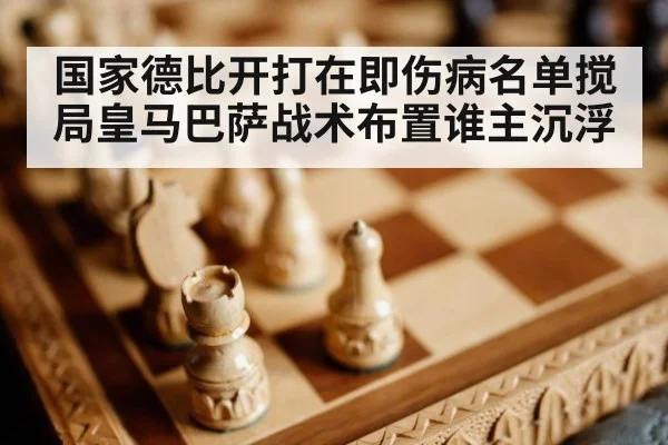 国家德比开打在即伤病名单搅局皇马巴萨战术布置谁主沉浮